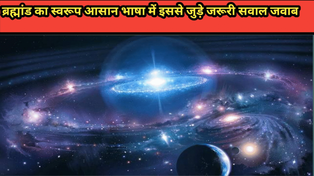 ब्रह्मांड के स्वरूप पर विस्तृत जानकारी आसान शब्दों में जाने उससे जुड़े जरूरी सवाल जवाब